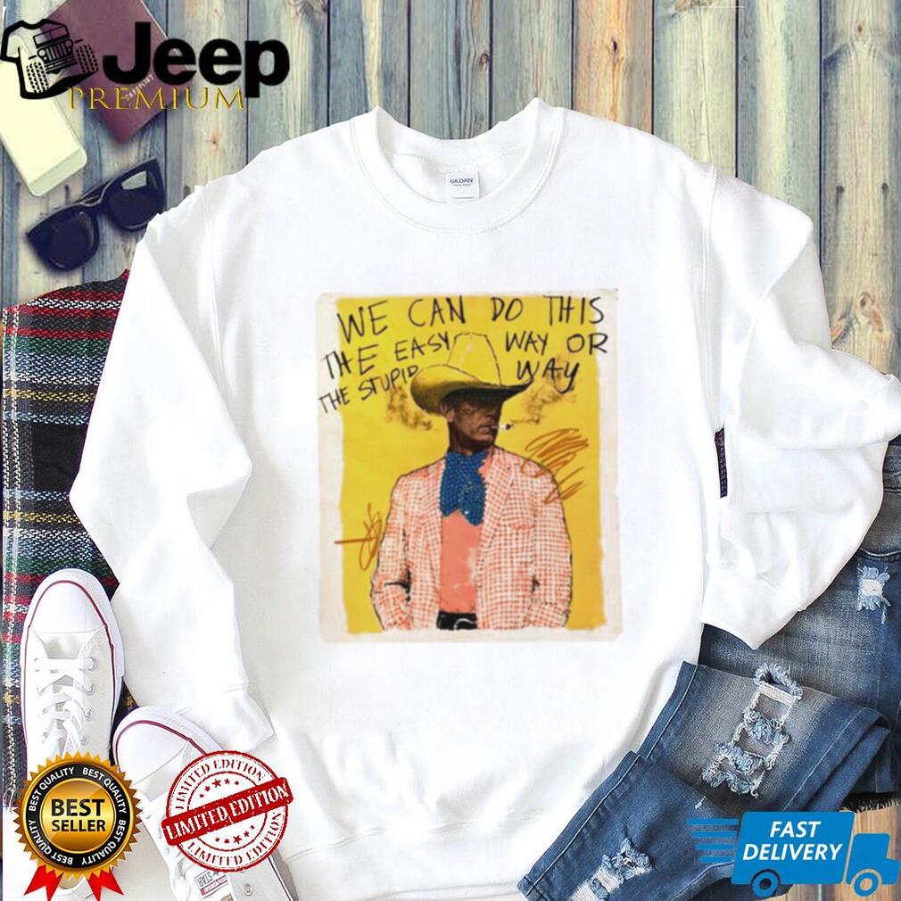 We Can Do This the Easy Way or the Stupid Way Cowboy Art shirt