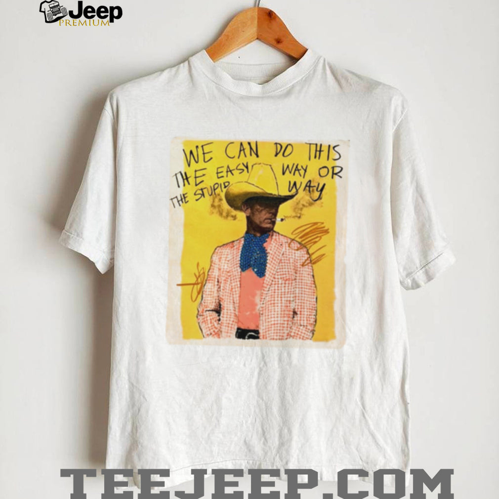 We Can Do This the Easy Way or the Stupid Way Cowboy Art shirt