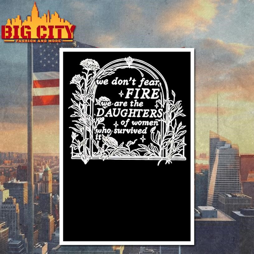 We Dont Fear Fire We Are The Daughters Of Women Who Survived It Floral Shirt