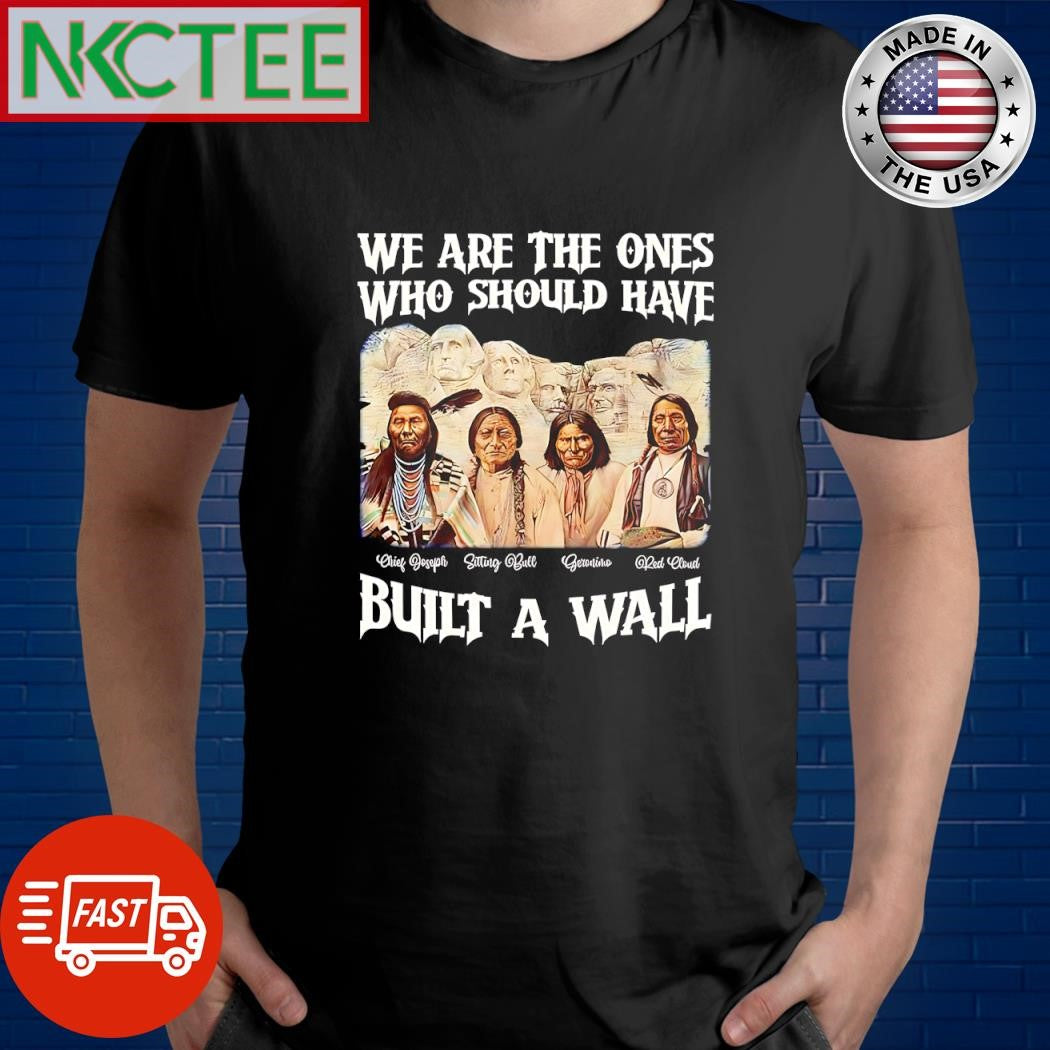 We are the ones who should have built a wall Native shirt