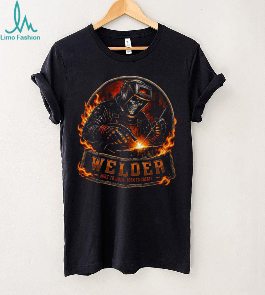 Welder Built To Join Born To Create Fire Shirt