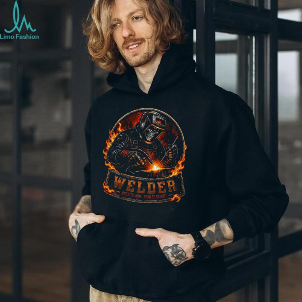 Welder Built To Join Born To Create Fire Shirt