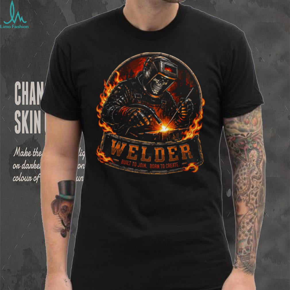 Welder Built To Join Born To Create Fire Shirt