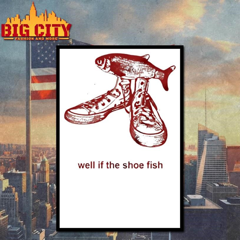 Well If The Shoe Fish Shirt