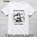 We’re Gonna Die Young Bootleg Style aesthetic shirt