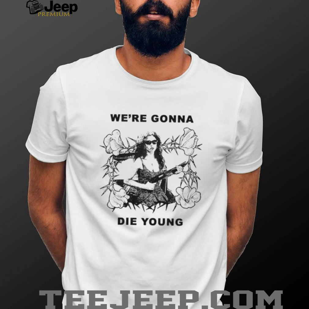 We’re Gonna Die Young Bootleg Style aesthetic shirt