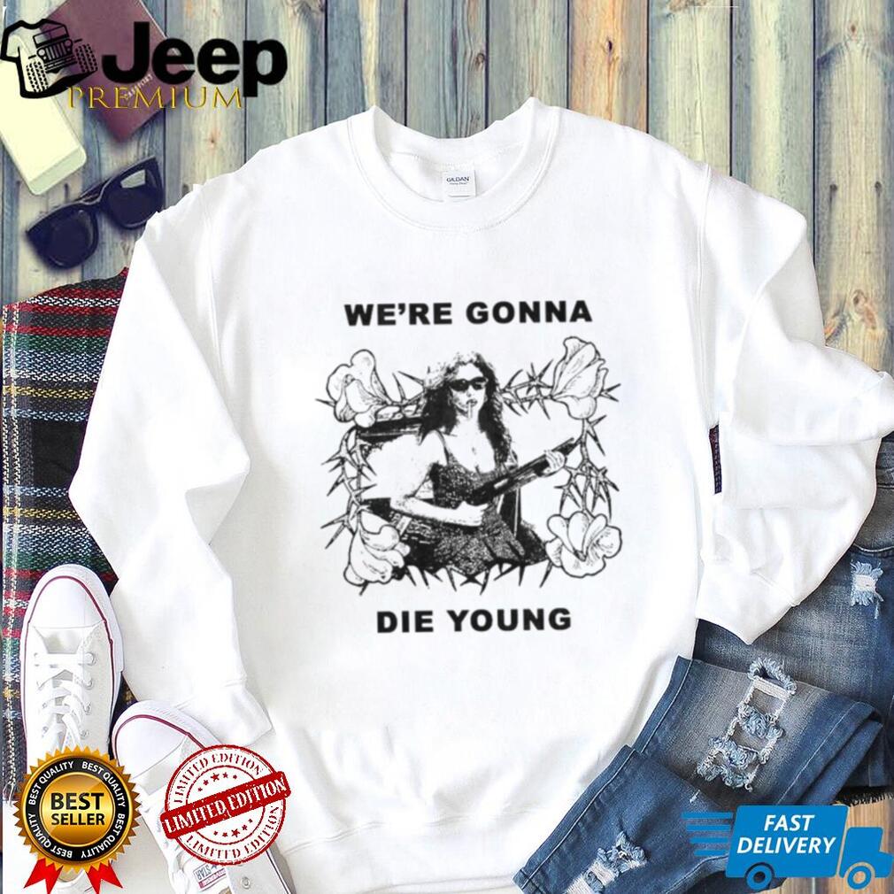 We’re Gonna Die Young Bootleg Style aesthetic shirt