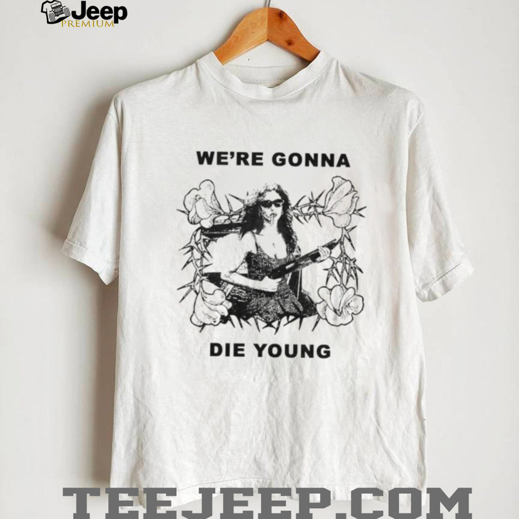 We’re Gonna Die Young Bootleg Style aesthetic shirt
