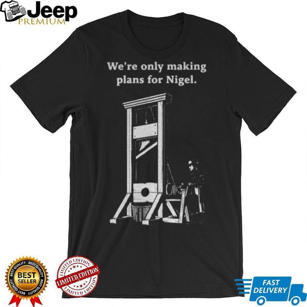 We’re only making plans for Nigel political shirt