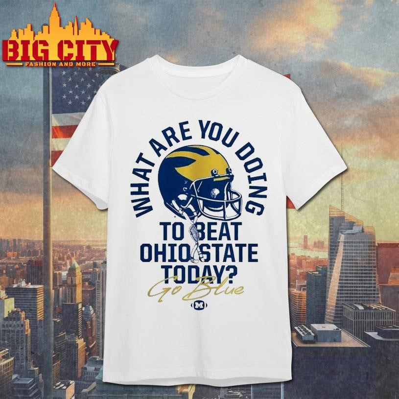 What Are You Doing To Beat Ohio State Today Go Blue Michigan Wolverines The Game Rivalry Shirt
