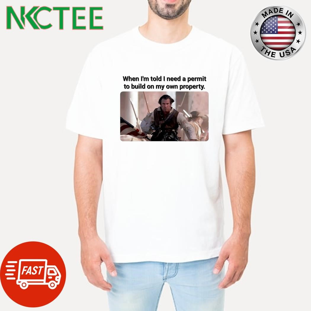 When I’m told I need a permit to build on my own property shirt
