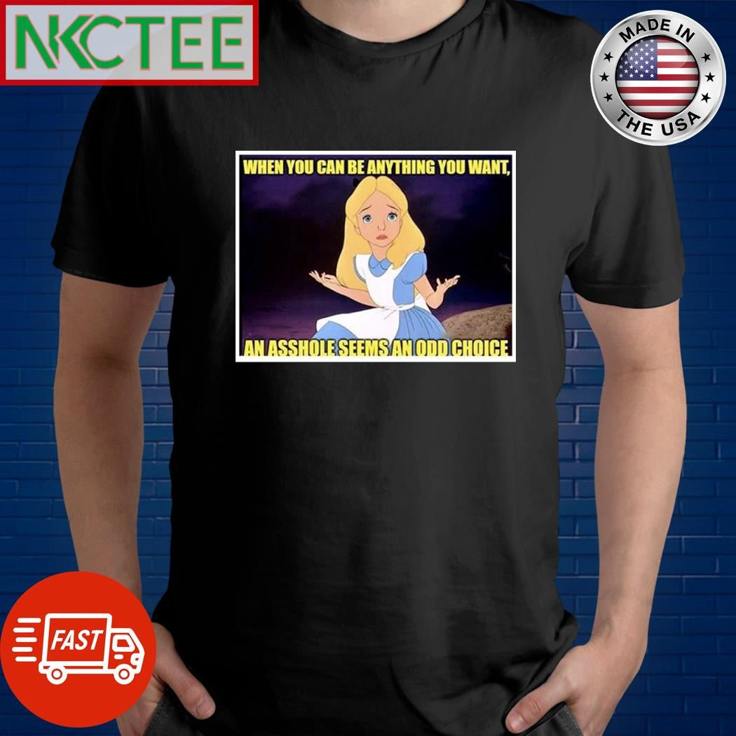 When you can be anything you want an asshole seems an odd choice cartoon shirt