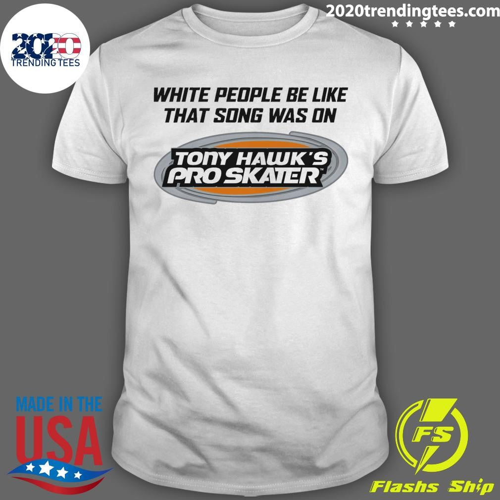 White People Be Like That Song Was On Tony Hawk’s Pro Skater Shirt