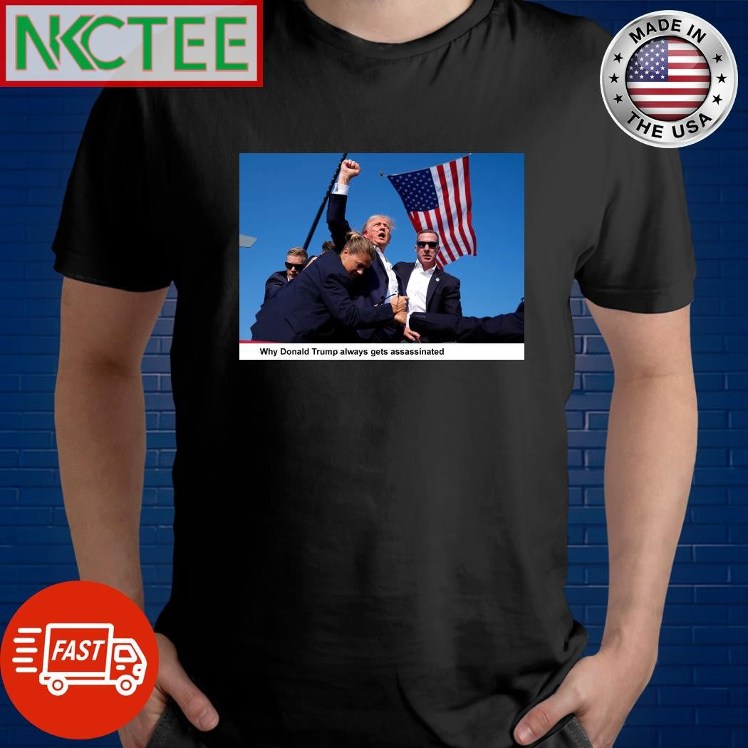 Why Donald Trump always gets assassinated shirt
