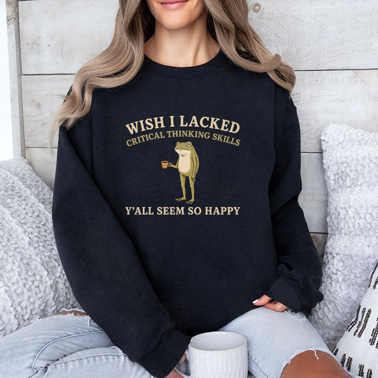 Wish I Lacked Critical Thinking Skills Y’all Seem So Happy T Shirt
