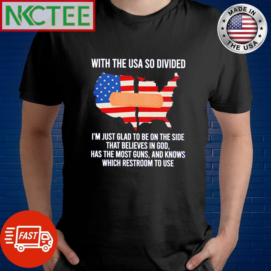 With the USA so divided I’m just glad to be on the side the believes in god has the most guns and knows which restroom to use shirt