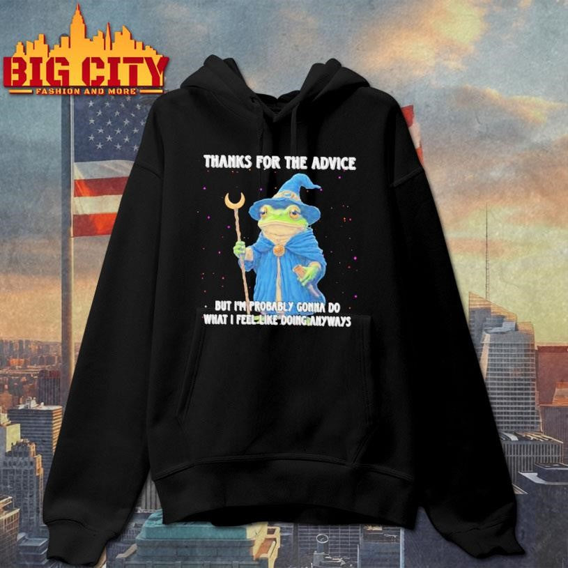 Wizard Frog Thanks For The Advice But Im Probably Gonna Do What I Feel Like Doing Anyways Shirt