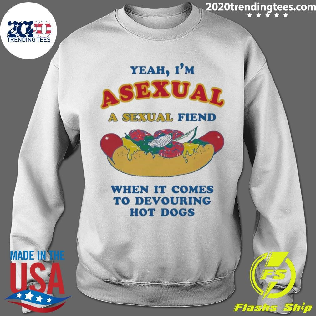 Yeah, I’m Asexual, A Sexual Fiend When It Comes To Devouring Hot Dogs Shirt