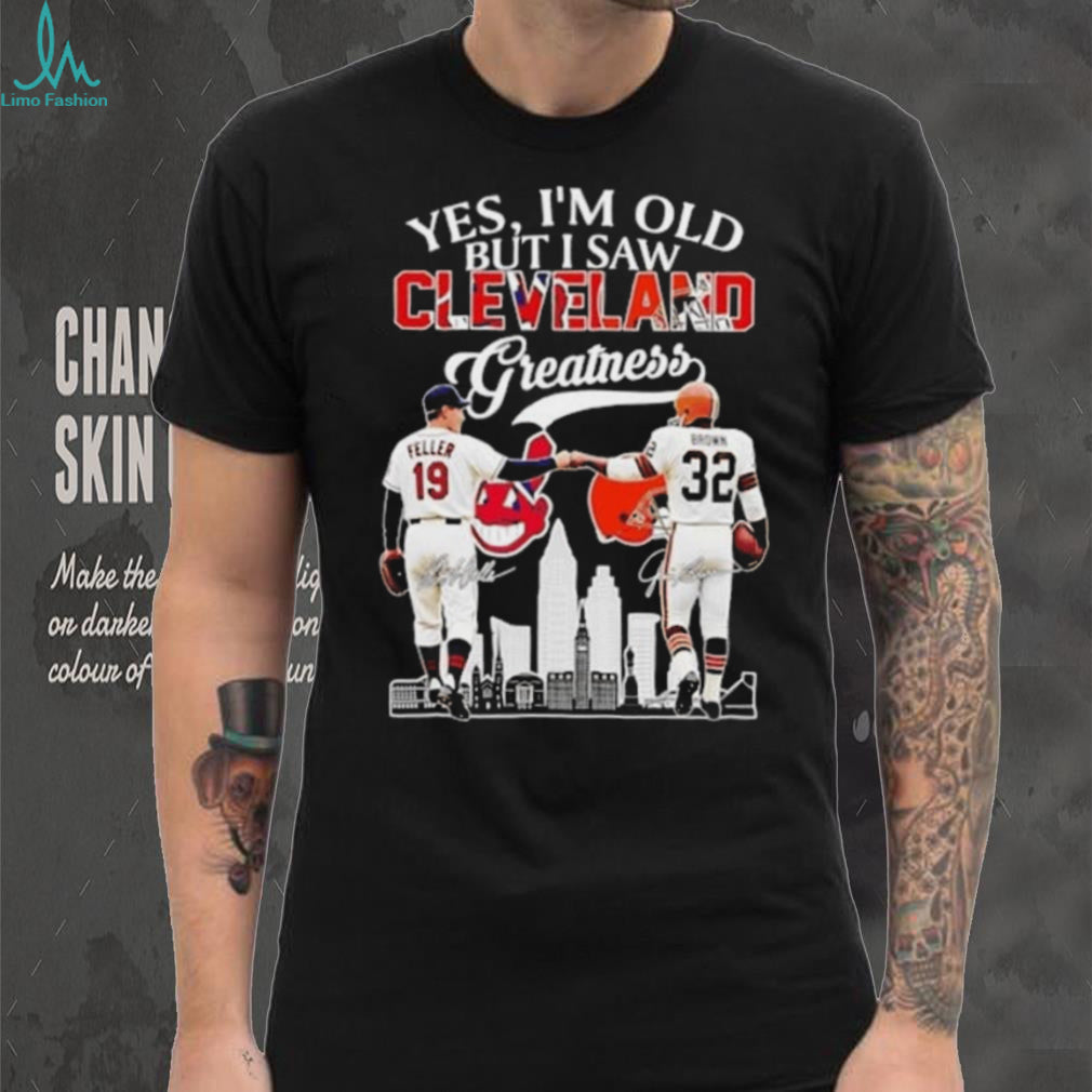 Yes I’m Old but I Saw Cleveland Greatness Bob Feller Cleveland Indians Jim Brown Cleveland Browns Signatures T Shirt