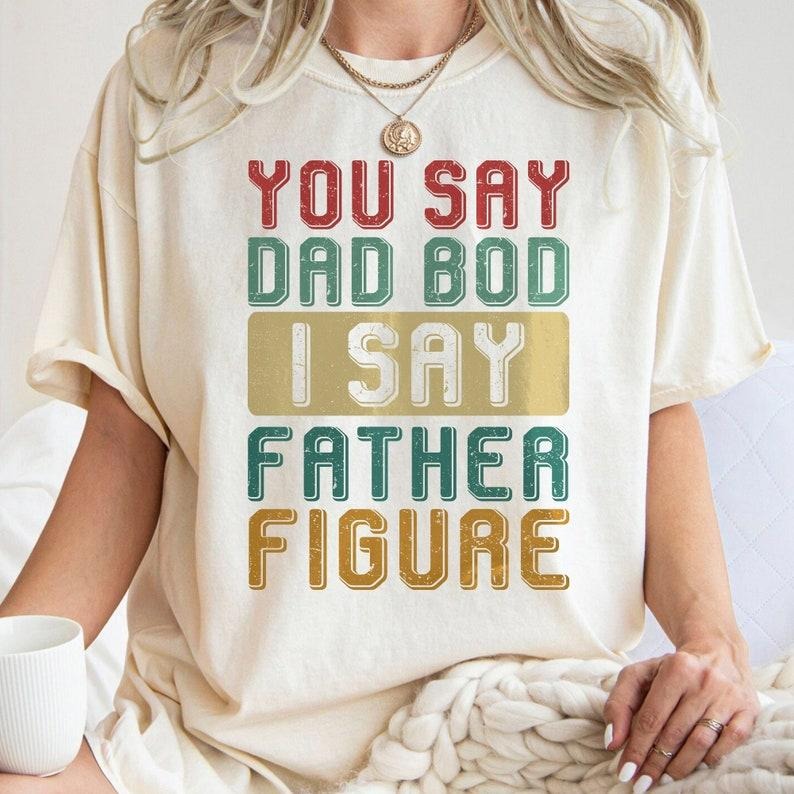 You Say Dad Bod I Say Father Figure , Dad Joke , Funny Dad Bod , Father Figure T-Shirts, Hoodie, Sweatshirt | PureTeeCo.com
