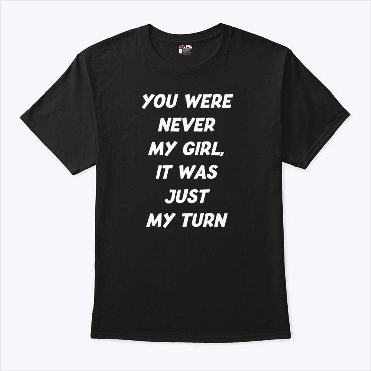 You Were Never My Girl It Was Just My Turn Shirt