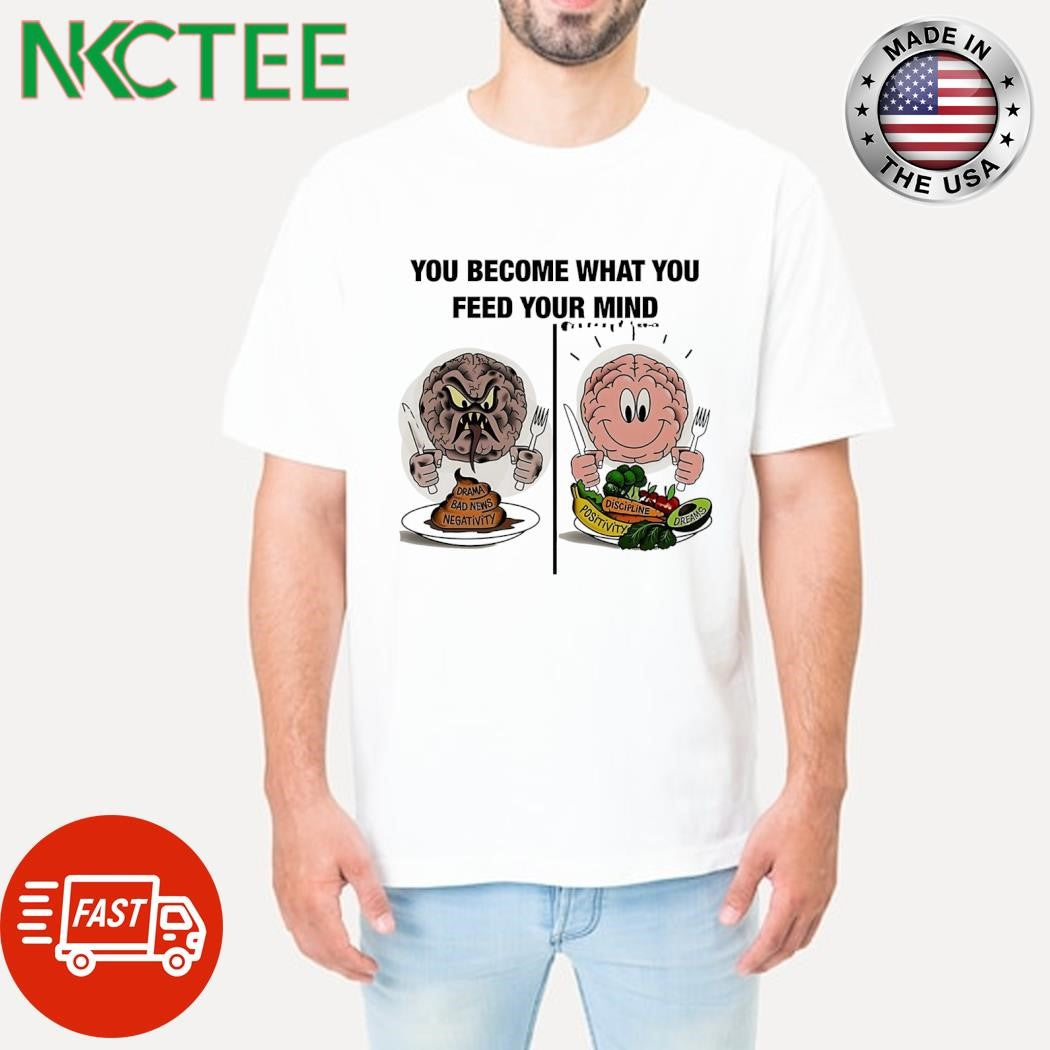 You become what you feed your mind Drama Bad News Negativity vs discipline positivity dreams brain shirt