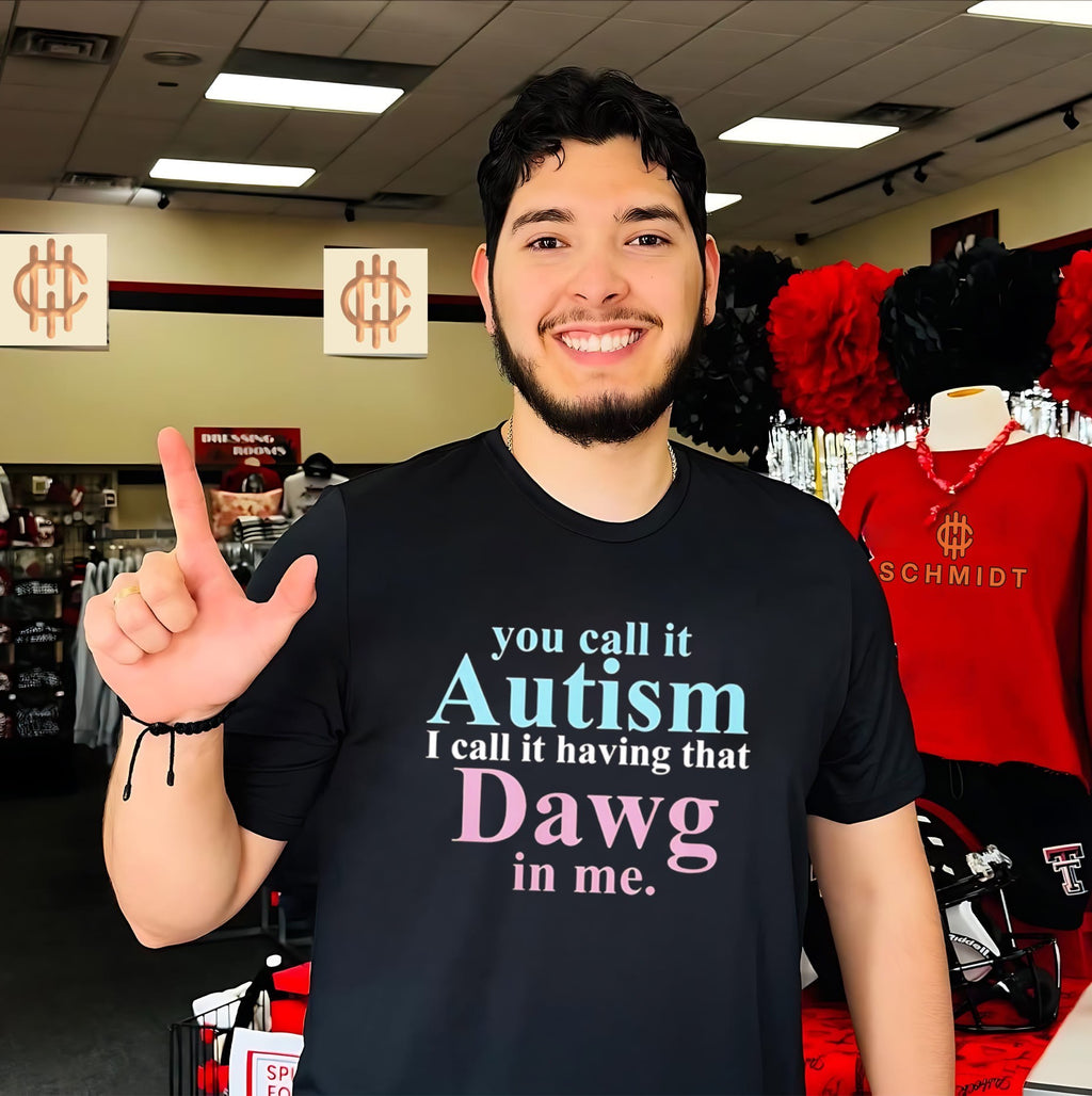 You call it autism I call it having that dawg in me shirt
