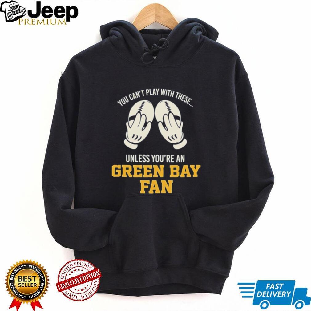 You can’t play with these unless you’re an Green Bay fan shirt