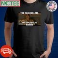 You talk like a fag and your shit’s all retarded shirt