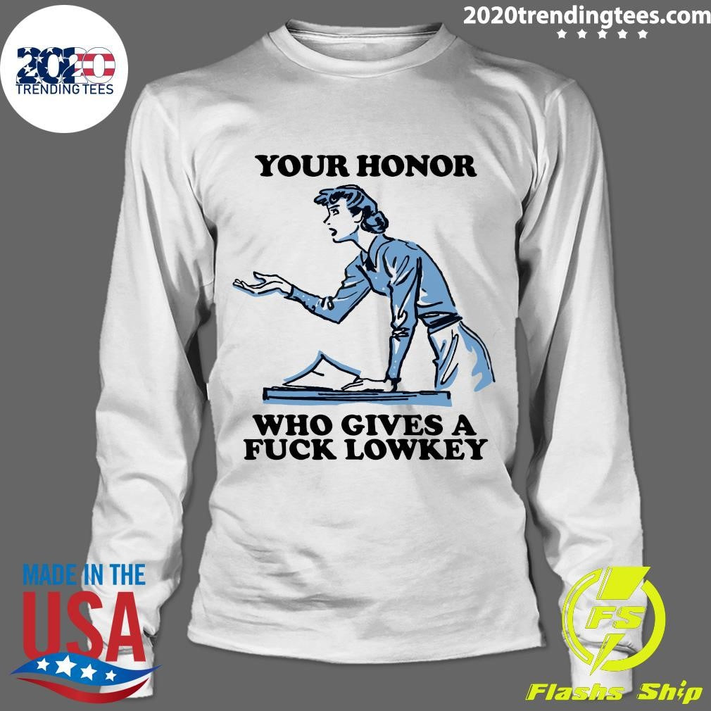 Your Honor Who Gives A Fuck Lowkey Girl Funny Shirt
