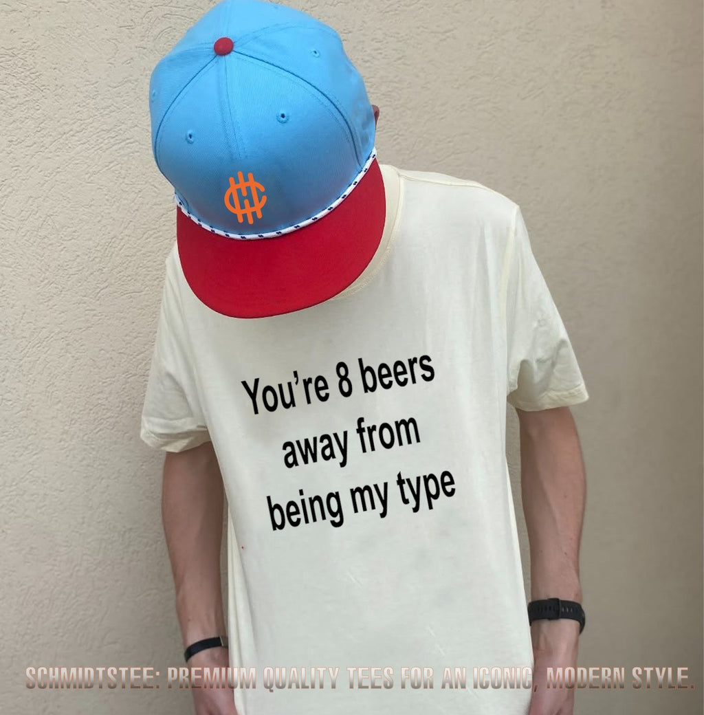 You’re 8 beers away from being my type shirt