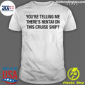 You’re Telling Me There’s Hentai On This Cruise Ship Tee Shirt