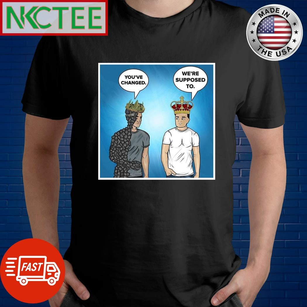 You’ve changed we’re supposed to King monster vs King human shirt