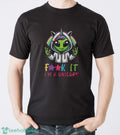 Alien Unicorn Shirt, Fuck It I’m A Unicorn Shirt