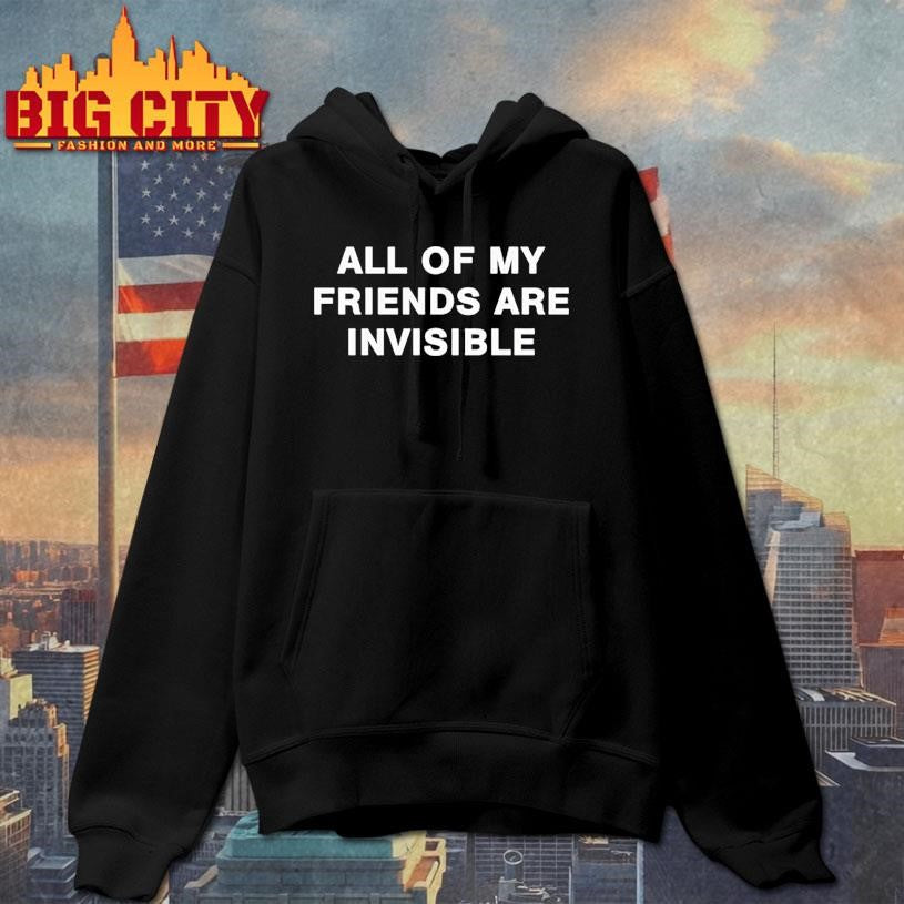 all my friends are invisible shirt