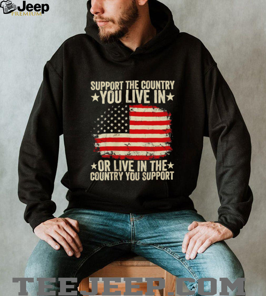 Support the country you live in or live in the country you support shirt