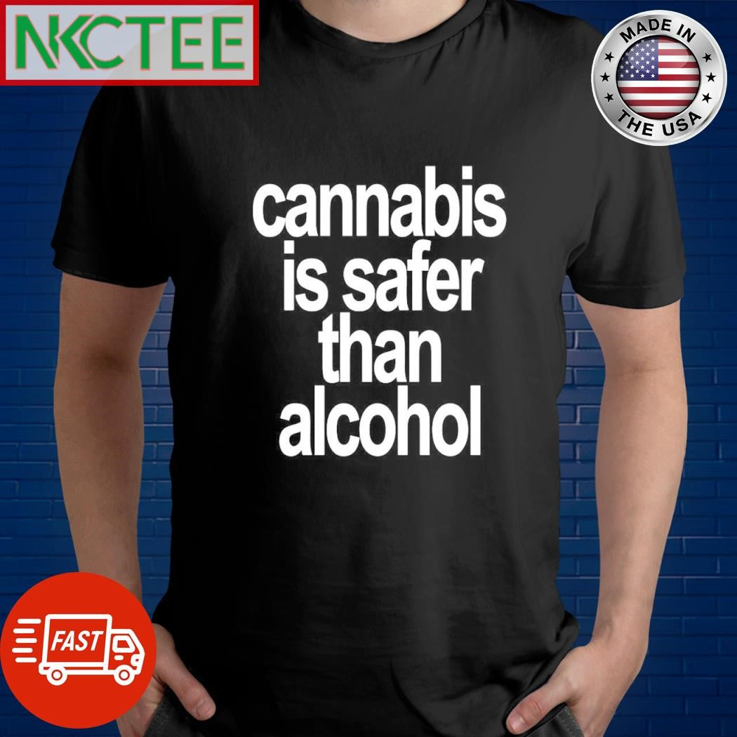 cannabis is safer than alcohol shirt