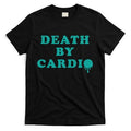 Death By Cardio T-Shirt Hoodie, Sweatshirt | PureTeeCo.com