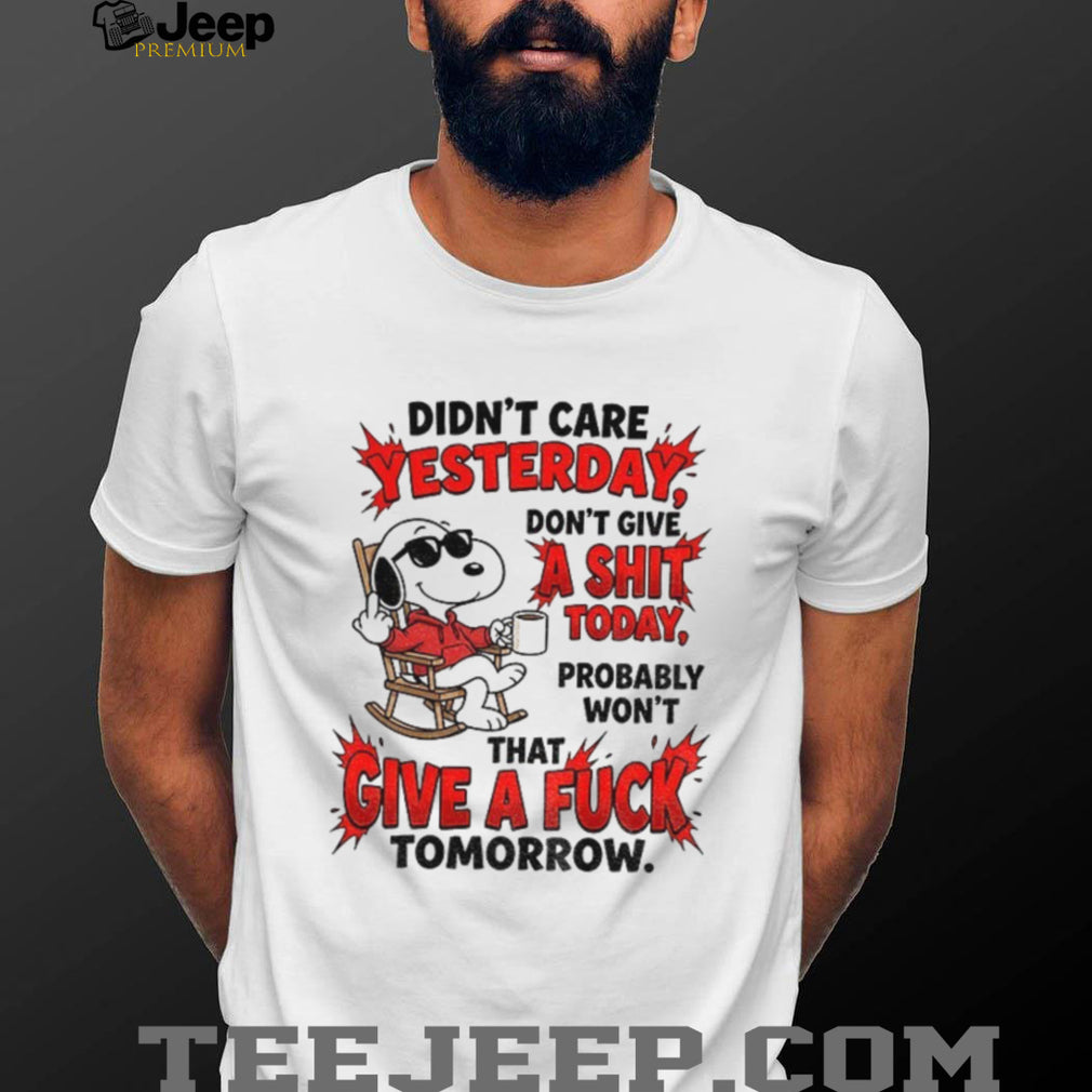 didn’t care yesterday don’t give a shit today probably won’t that give a fuck tomorrow shirt