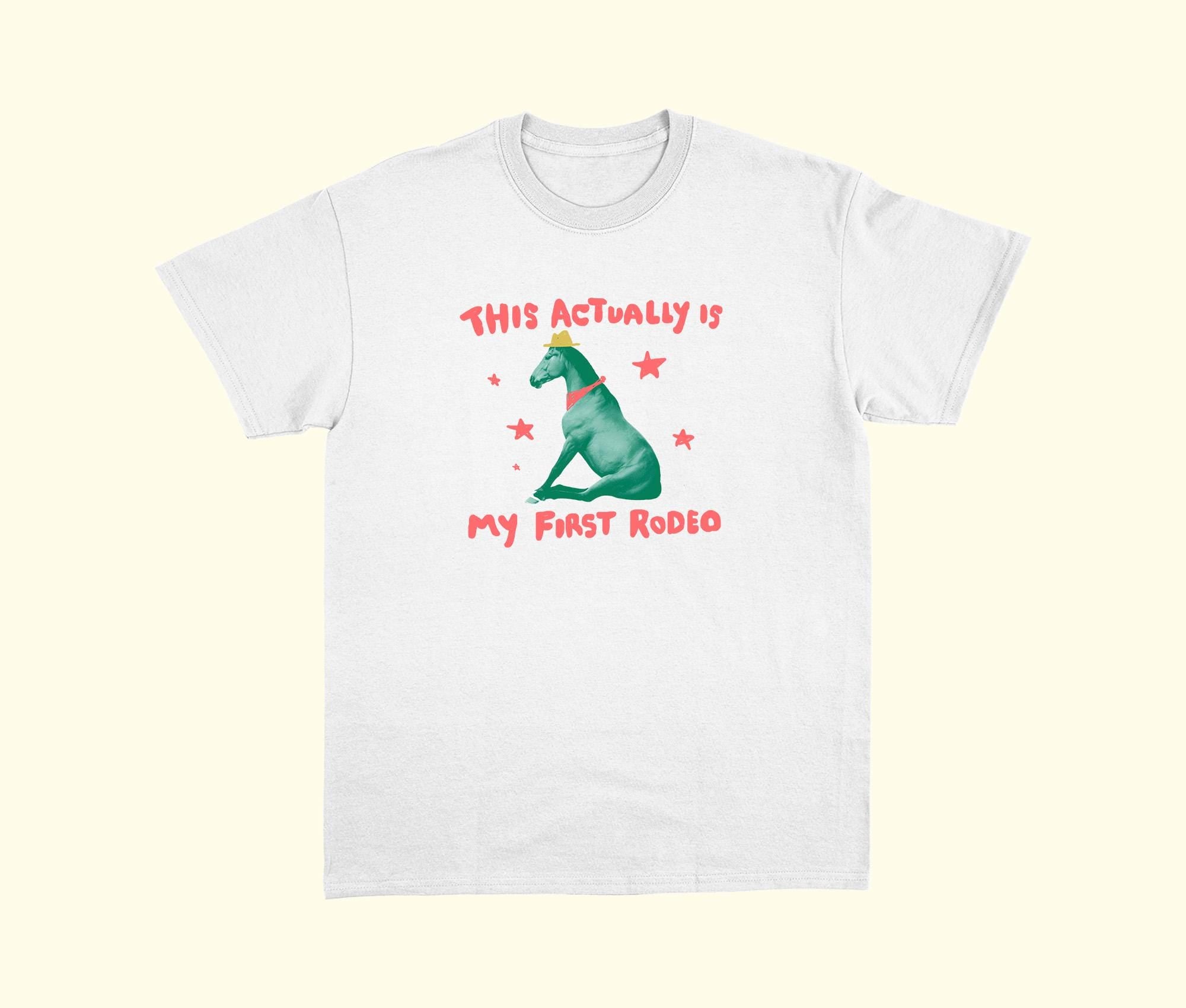 Actually First Rodeo Horse Relatable Tee Exchange Tee Weird Unhinged (2)
