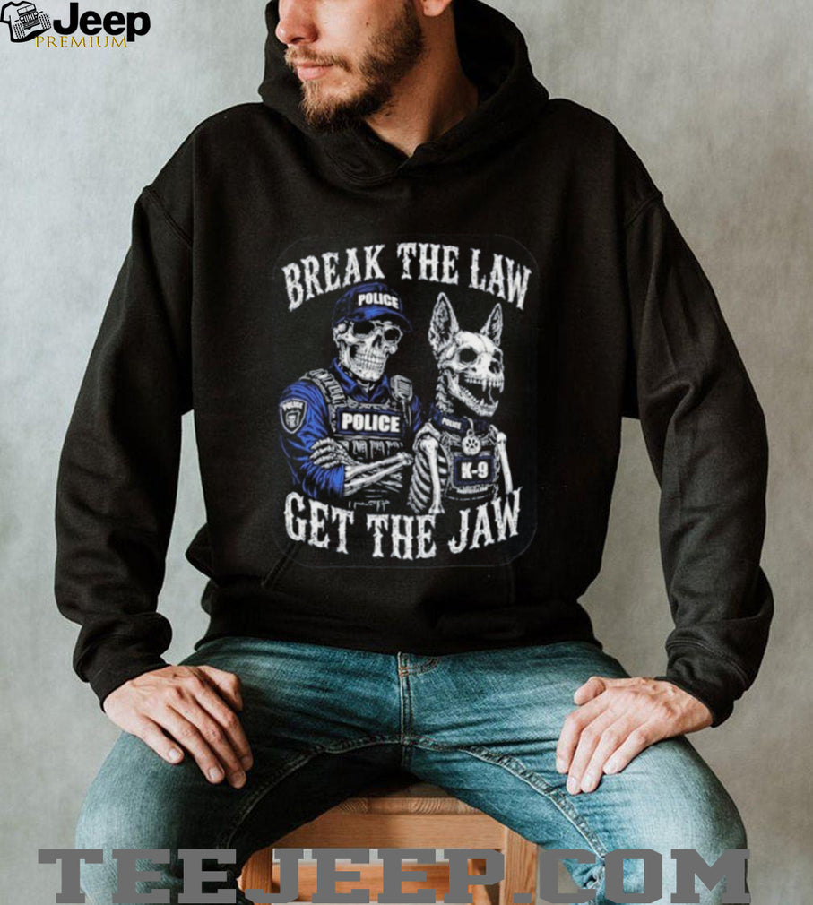 Break the Law Get the Jaw Police K 9 Grunt Style shirt
