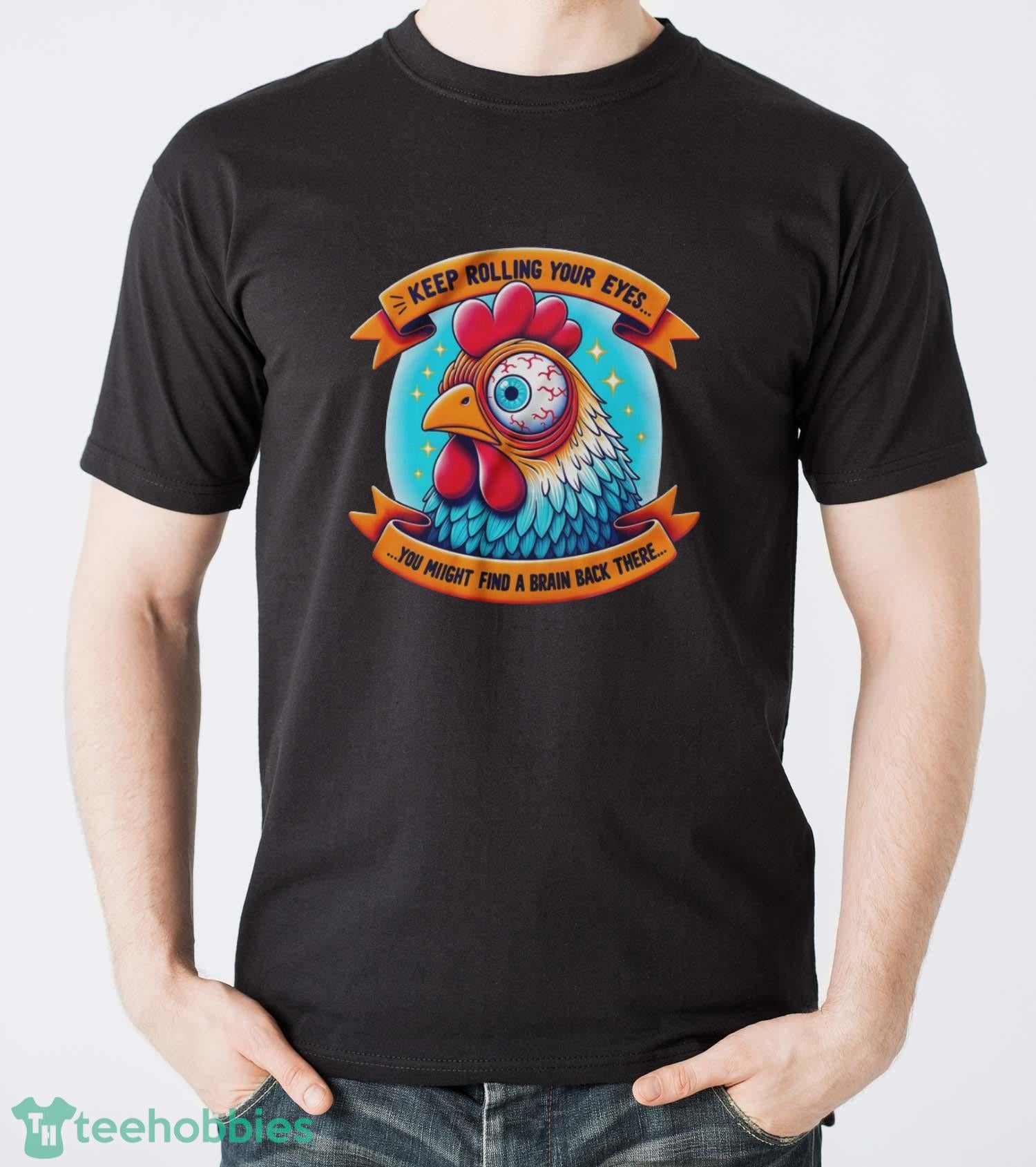 Funny Chicken Shirt, Keep Rolling Your Eyes You Might Find A Brain Back There Shirt