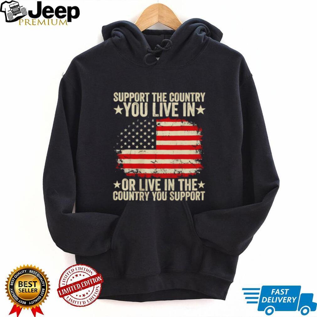 Support the country you live in or live in the country you support shirt
