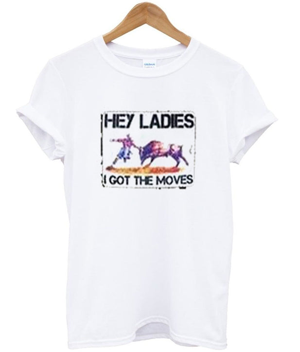 hey ladies i got the moves t-shirt Hoodie, Sweatshirt | PureTeeCo.com