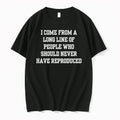 I Come From A Long Line Of People Who Should Never Have Reproduced 0 Tshirts