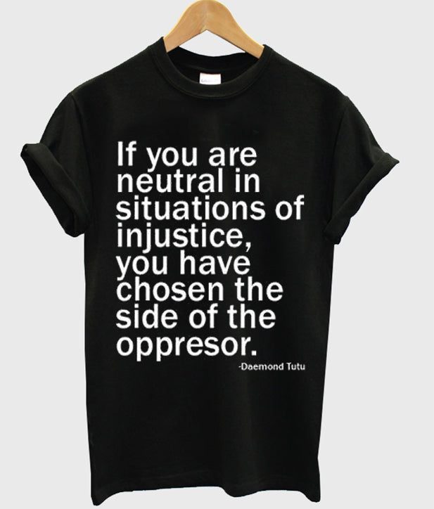 if you are neutral in situasions of injustice t-shirt Hoodie, Sweatshirt | PureTeeCo.com