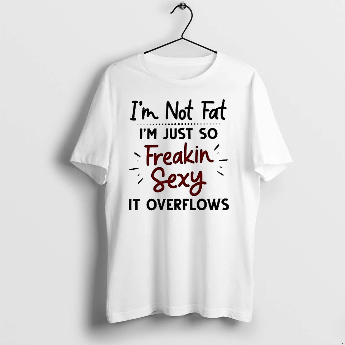 Im Not Fat Im Just So Freakin Sexy It Overflows 0 Tshirts Sweater