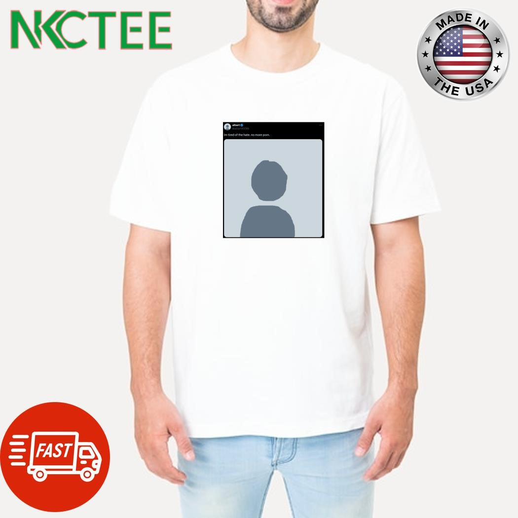 im tired of the hate. no more porn shirt