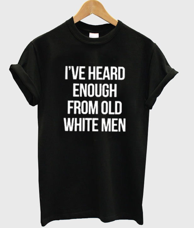 i’ve heard enough from old white men t-shirt Hoodie, Sweatshirt | PureTeeCo.com