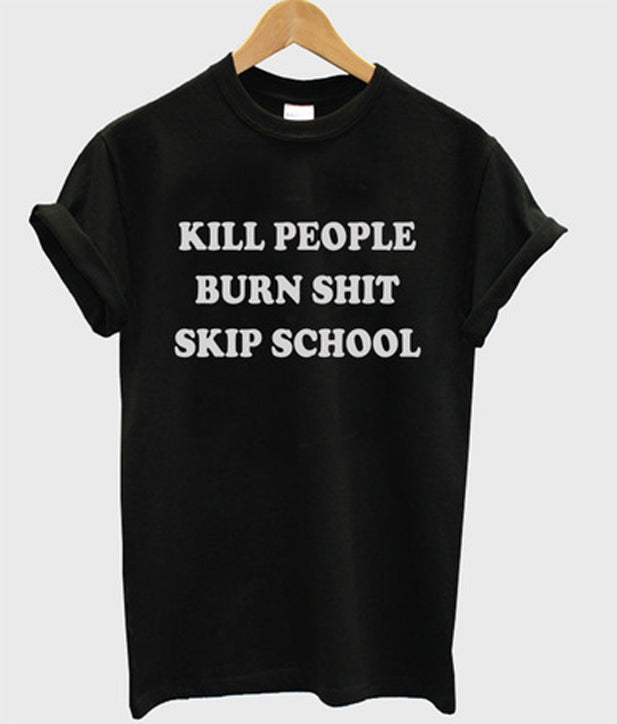 kill people burn shit skip school t-shirt Hoodie, Sweatshirt | PureTeeCo.com